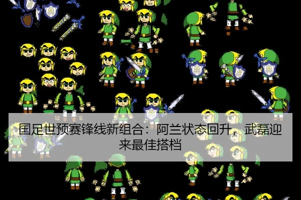 国足世预赛锋线新组合：阿兰状态回升，武磊迎来最佳搭档